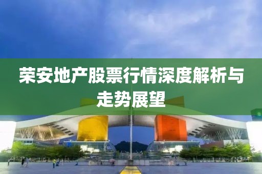 榮安地產(chǎn)股票行情深度解析與走勢展望