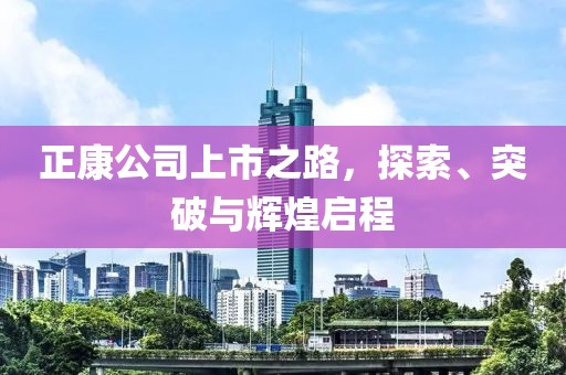 正康公司上市之路，探索、突破與輝煌啟程