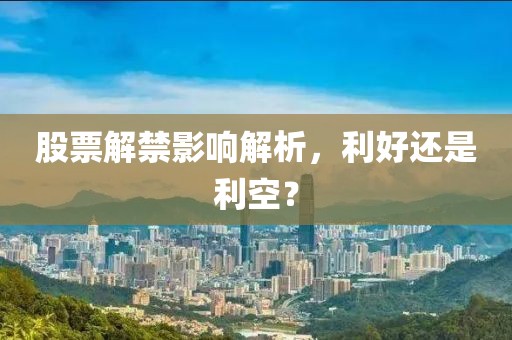 股票解禁影響解析，利好還是利空？