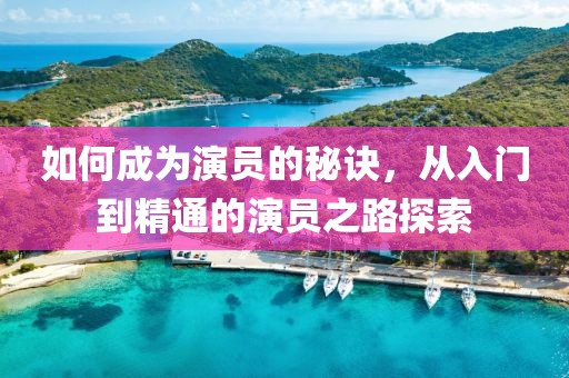 如何成為演員的秘訣，從入門到精通的演員之路探索