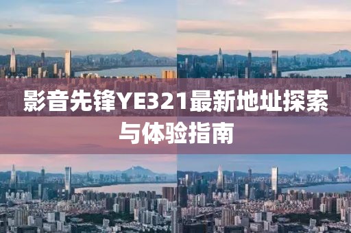 影音先鋒YE321最新地址探索與體驗指南