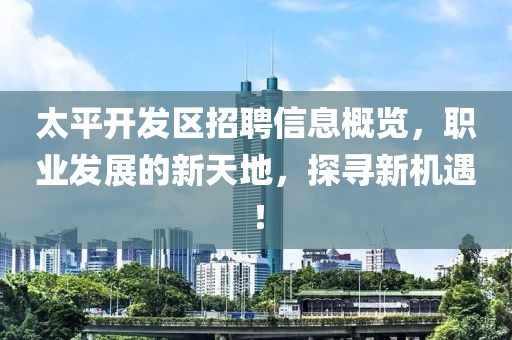 太平開(kāi)發(fā)區(qū)招聘信息概覽，職業(yè)發(fā)展的新天地，探尋新機(jī)遇！