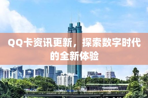 QQ卡資訊更新，探索數(shù)字時(shí)代的全新體驗(yàn)