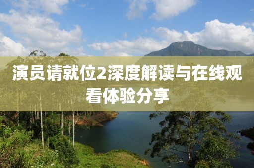 演員請就位2深度解讀與在線觀看體驗分享