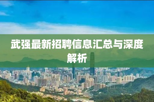 武強最新招聘信息匯總與深度解析