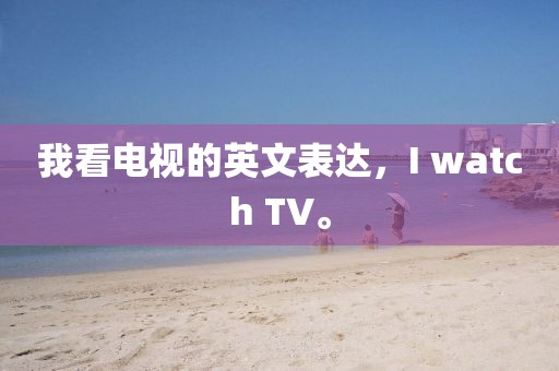 我看電視的英文表達(dá)，I watch TV。
