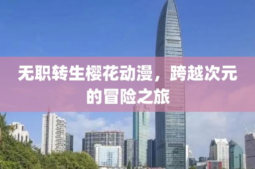 無(wú)職轉(zhuǎn)生櫻花動(dòng)漫，跨越次元的冒險(xiǎn)之旅