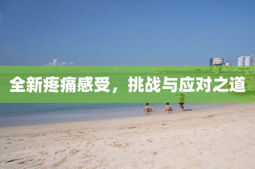 全新疼痛感受，挑戰(zhàn)與應(yīng)對之道