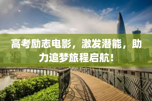 高考勵(lì)志電影，激發(fā)潛能，助力追夢(mèng)旅程啟航！