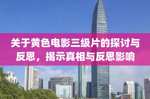 關于黃色電影三級片的探討與反思，揭示真相與反思影響