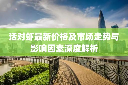 活對蝦最新價(jià)格及市場走勢與影響因素深度解析