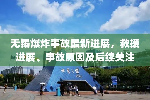 無錫爆炸事故最新進(jìn)展，救援進(jìn)展、事故原因及后續(xù)關(guān)注
