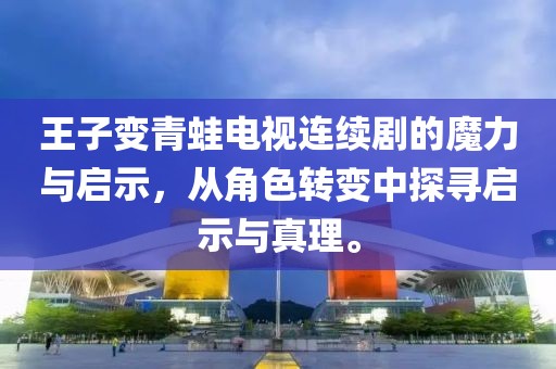 王子變青蛙電視連續(xù)劇的魔力與啟示，從角色轉變中探尋啟示與真理。