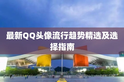 最新QQ頭像流行趨勢(shì)精選及選擇指南