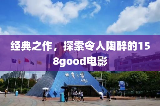 經(jīng)典之作，探索令人陶醉的158good電影