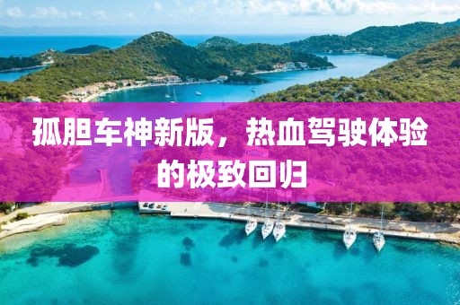 孤膽車神新版，熱血駕駛體驗的極致回歸
