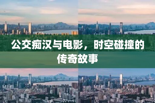 公交癡漢與電影，時(shí)空碰撞的傳奇故事