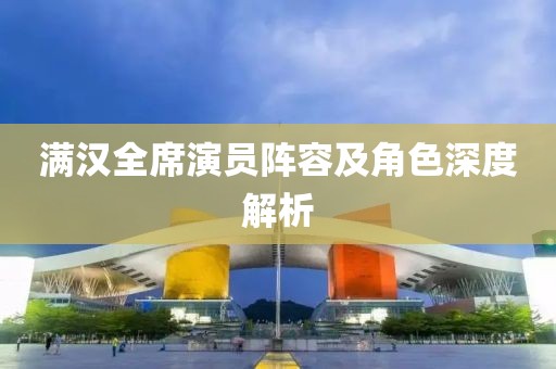 滿漢全席演員陣容及角色深度解析