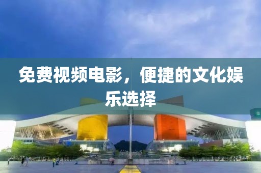 免費(fèi)視頻電影，便捷的文化娛樂(lè)選擇