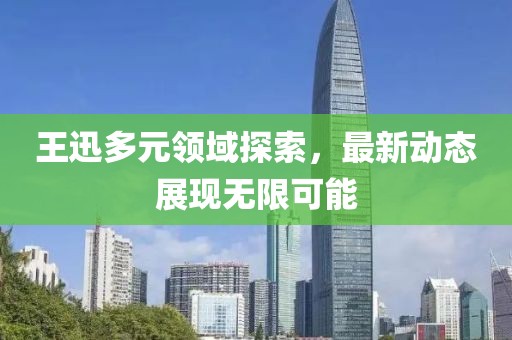 王迅多元領(lǐng)域探索，最新動(dòng)態(tài)展現(xiàn)無(wú)限可能