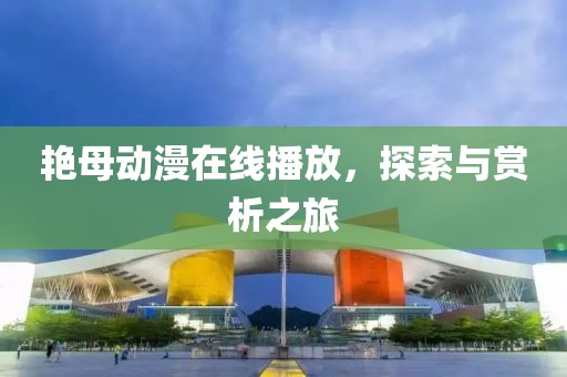 艷母動(dòng)漫在線播放，探索與賞析之旅