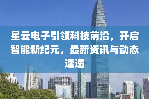 星云電子引領(lǐng)科技前沿，開啟智能新紀(jì)元，最新資訊與動(dòng)態(tài)速遞