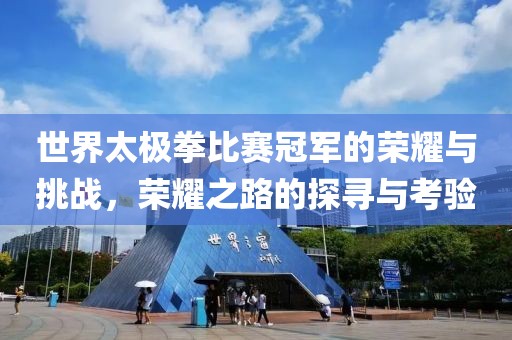 世界太極拳比賽冠軍的榮耀與挑戰(zhàn)，榮耀之路的探尋與考驗(yàn)