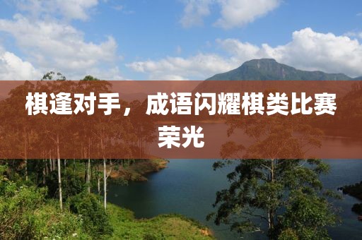 棋逢對(duì)手，成語(yǔ)閃耀棋類(lèi)比賽榮光