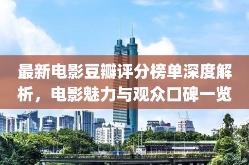 最新電影豆瓣評分榜單深度解析，電影魅力與觀眾口碑一覽