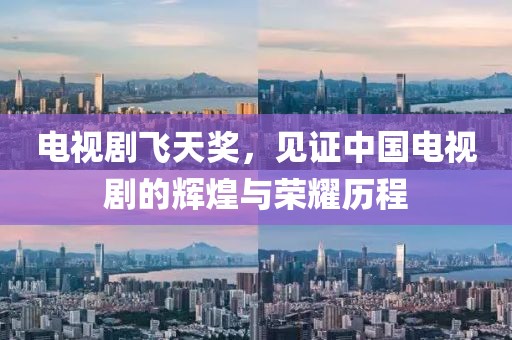 電視劇飛天獎(jiǎng)，見(jiàn)證中國(guó)電視劇的輝煌與榮耀歷程