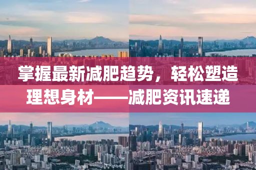 掌握最新減肥趨勢(shì)，輕松塑造理想身材——減肥資訊速遞