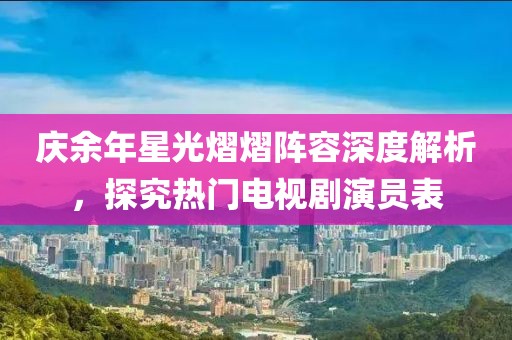 慶余年星光熠熠陣容深度解析，探究熱門電視劇演員表