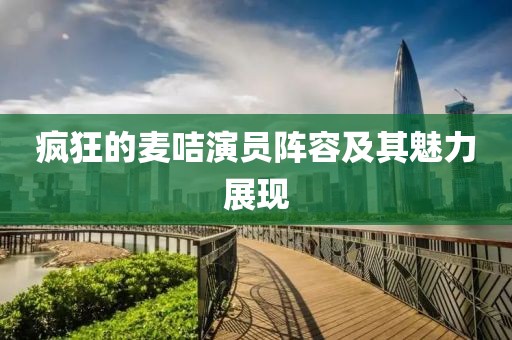 瘋狂的麥咭演員陣容及其魅力展現(xiàn)