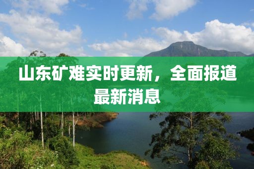 山東礦難實(shí)時(shí)更新，全面報(bào)道最新消息