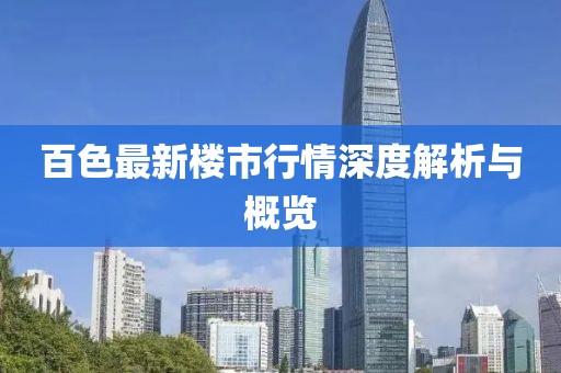百色最新樓市行情深度解析與概覽