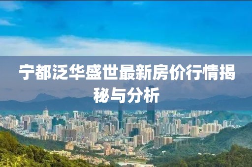 寧都泛華盛世最新房價行情揭秘與分析