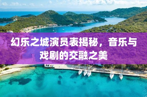 幻樂之城演員表揭秘，音樂與戲劇的交融之美