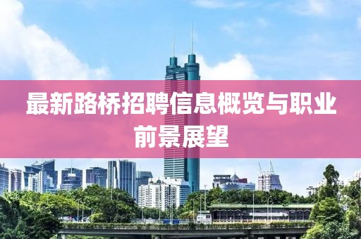 最新路橋招聘信息概覽與職業(yè)前景展望