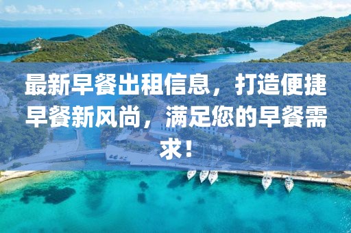 最新早餐出租信息，打造便捷早餐新風尚，滿足您的早餐需求！
