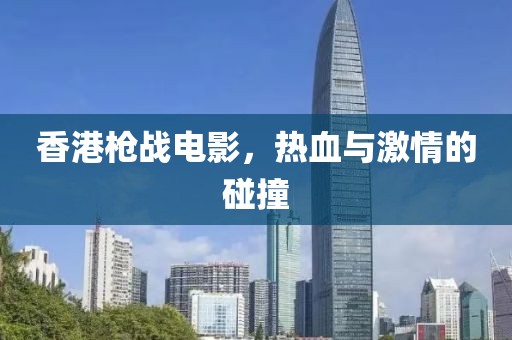 香港槍戰(zhàn)電影，熱血與激情的碰撞