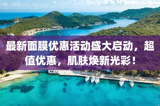 最新面膜優(yōu)惠活動盛大啟動，超值優(yōu)惠，肌膚煥新光彩！