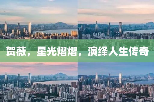 賀薇，星光熠熠，演繹人生傳奇