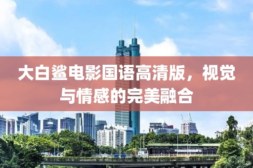 大白鯊電影國語高清版，視覺與情感的完美融合