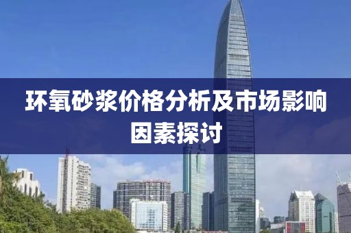 環(huán)氧砂漿價(jià)格分析及市場(chǎng)影響因素探討