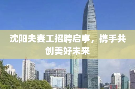 沈陽夫妻工招聘啟事，攜手共創(chuàng)美好未來