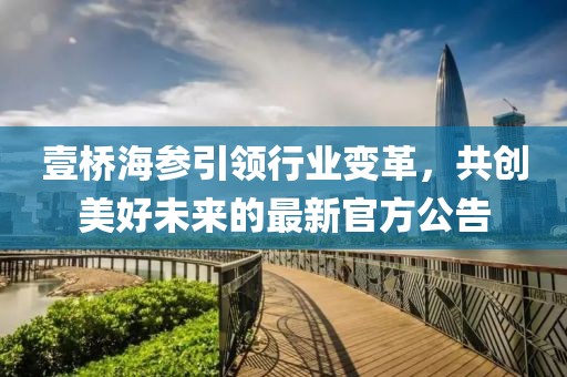 壹橋海參引領(lǐng)行業(yè)變革，共創(chuàng)美好未來的最新官方公告