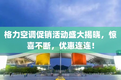 格力空調(diào)促銷活動(dòng)盛大揭曉，驚喜不斷，優(yōu)惠連連！