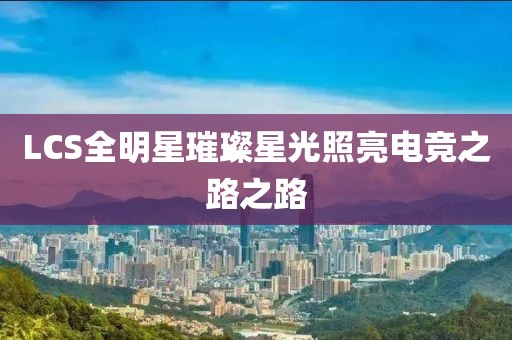LCS全明星璀璨星光照亮電競之路之路