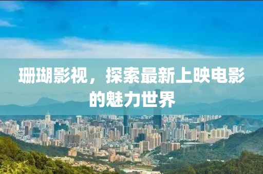珊瑚影視，探索最新上映電影的魅力世界