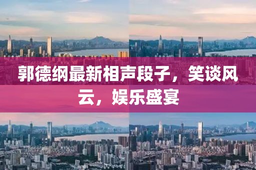 郭德綱最新相聲段子，笑談風(fēng)云，娛樂(lè)盛宴